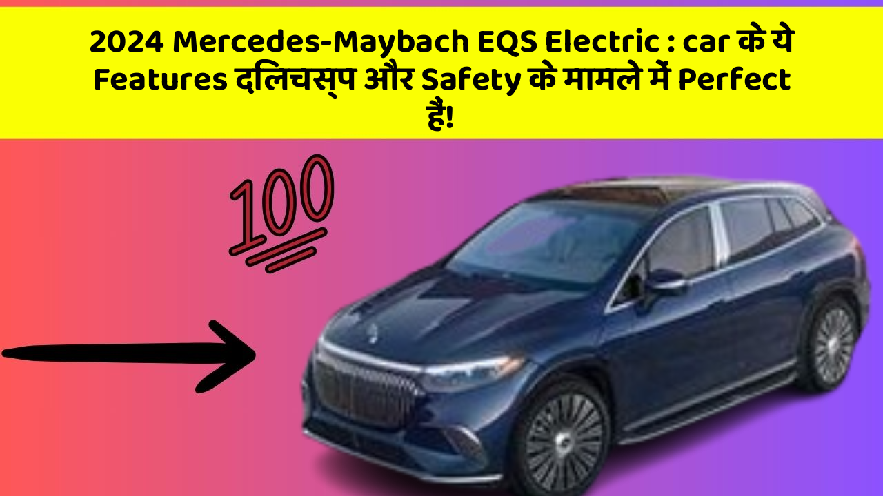 2024 Mercedes-Maybach EQS Electric : car के ये Features दिलचस्प और Safety के मामले में Perfect हैं!
