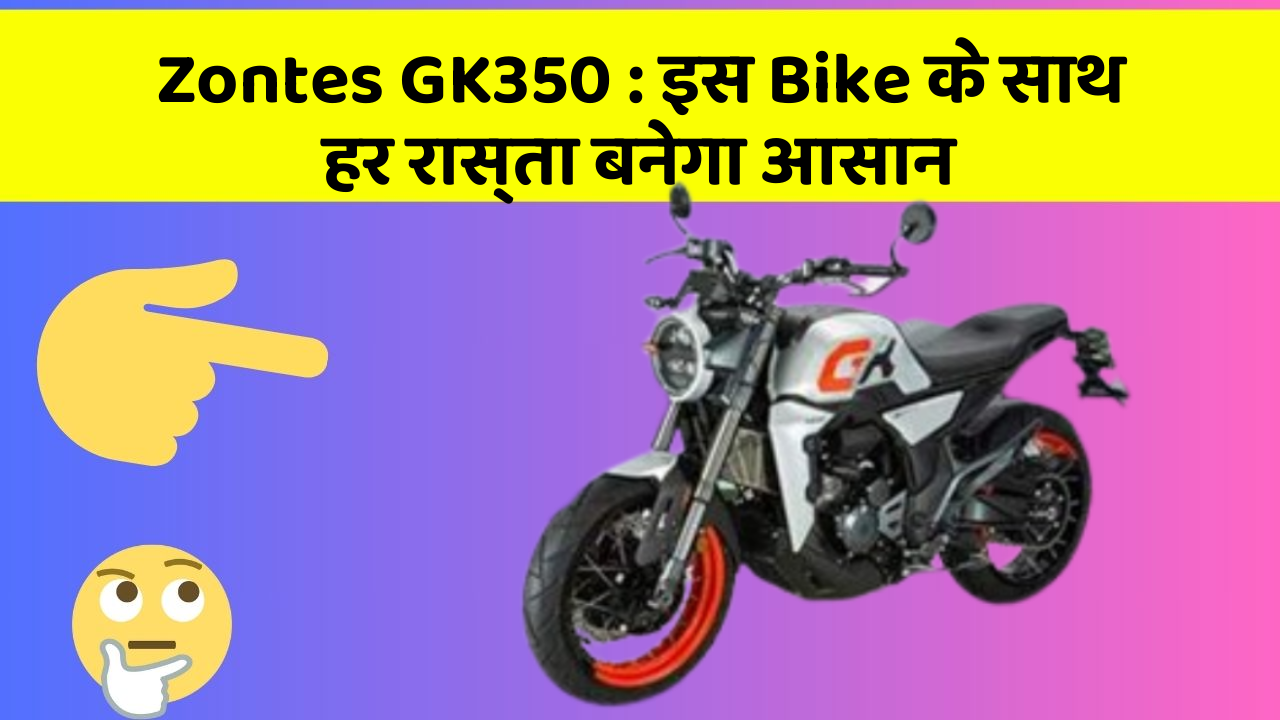 Zontes GK350 : इस Bike के साथ हर रास्ता बनेगा आसान