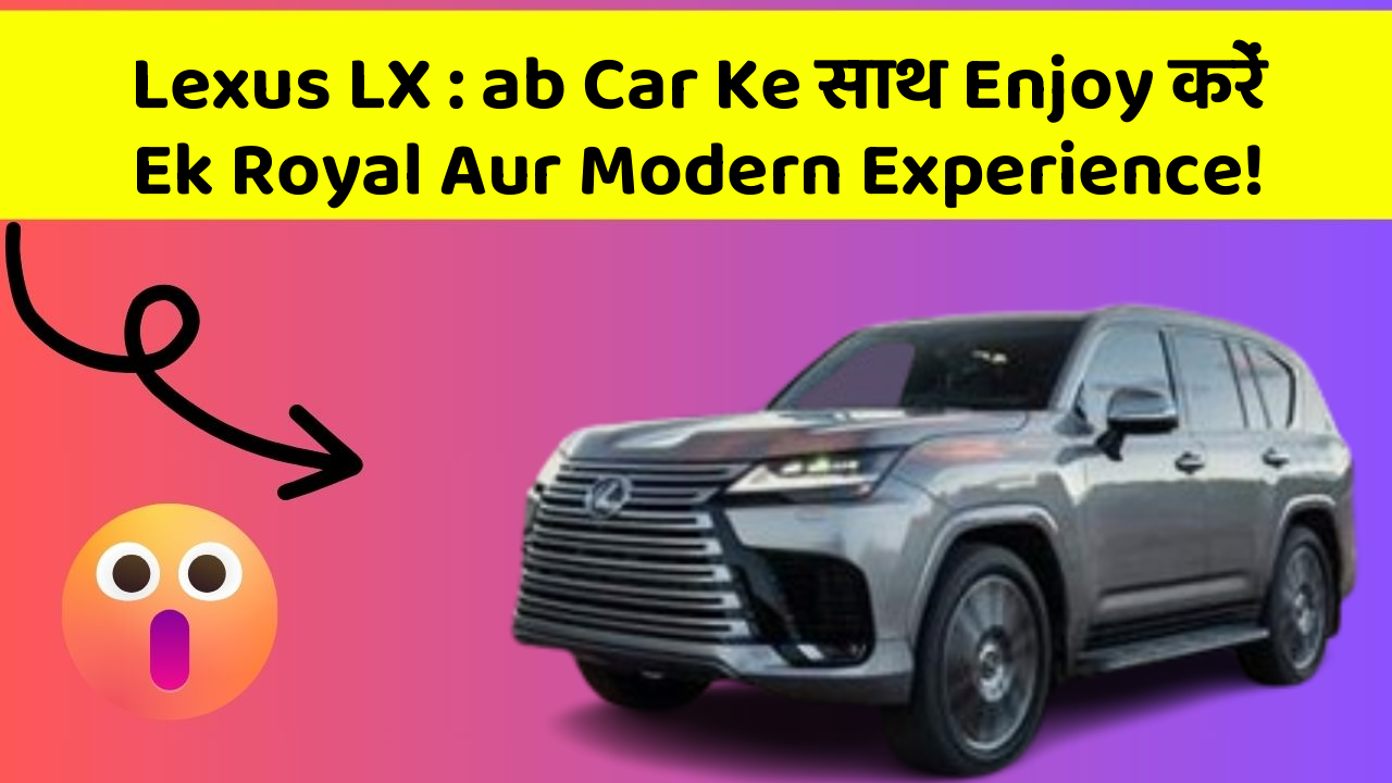 Lexus LX : ab Car Ke साथ Enjoy करें Ek Royal Aur Modern Experience!