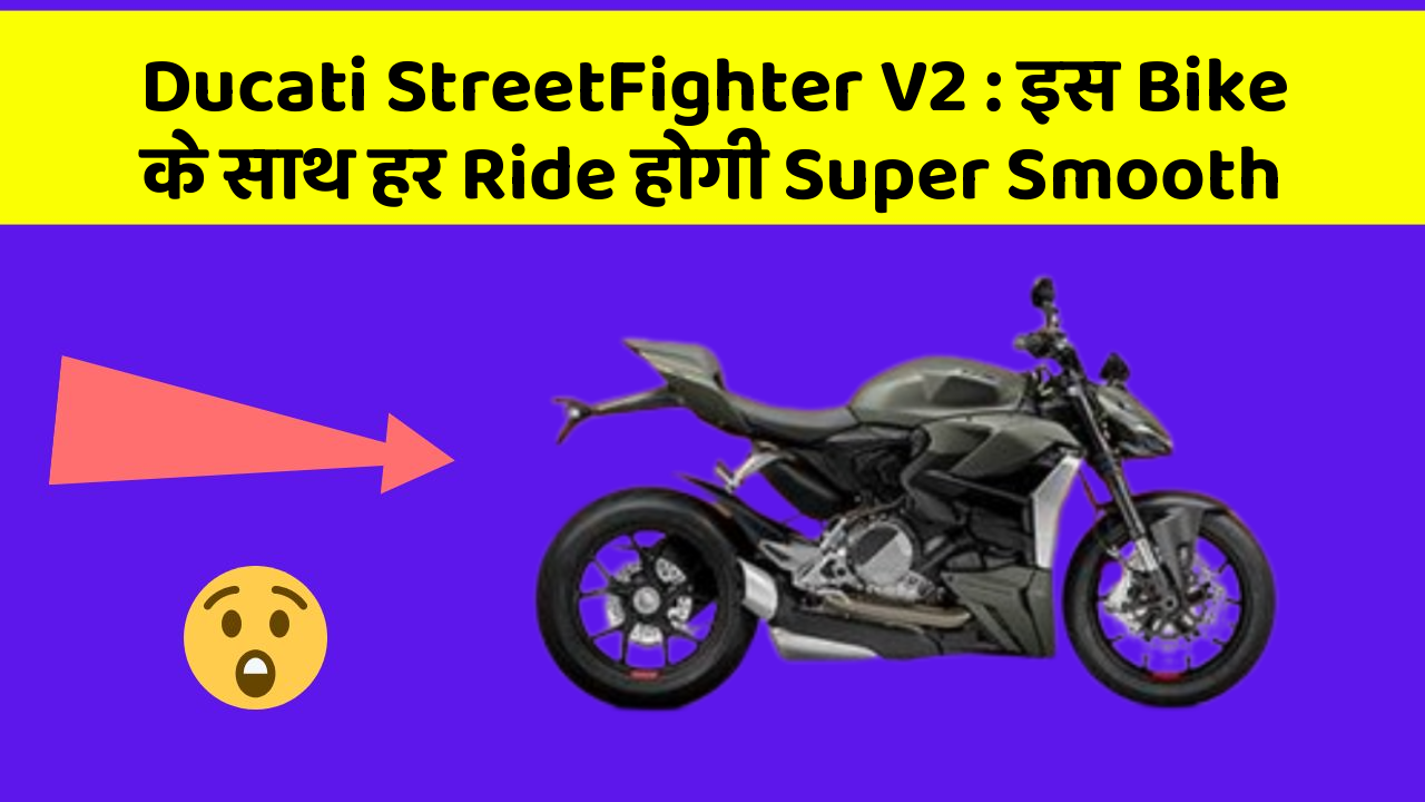 Ducati StreetFighter V2 : इस Bike के साथ हर Ride होगी Super Smooth