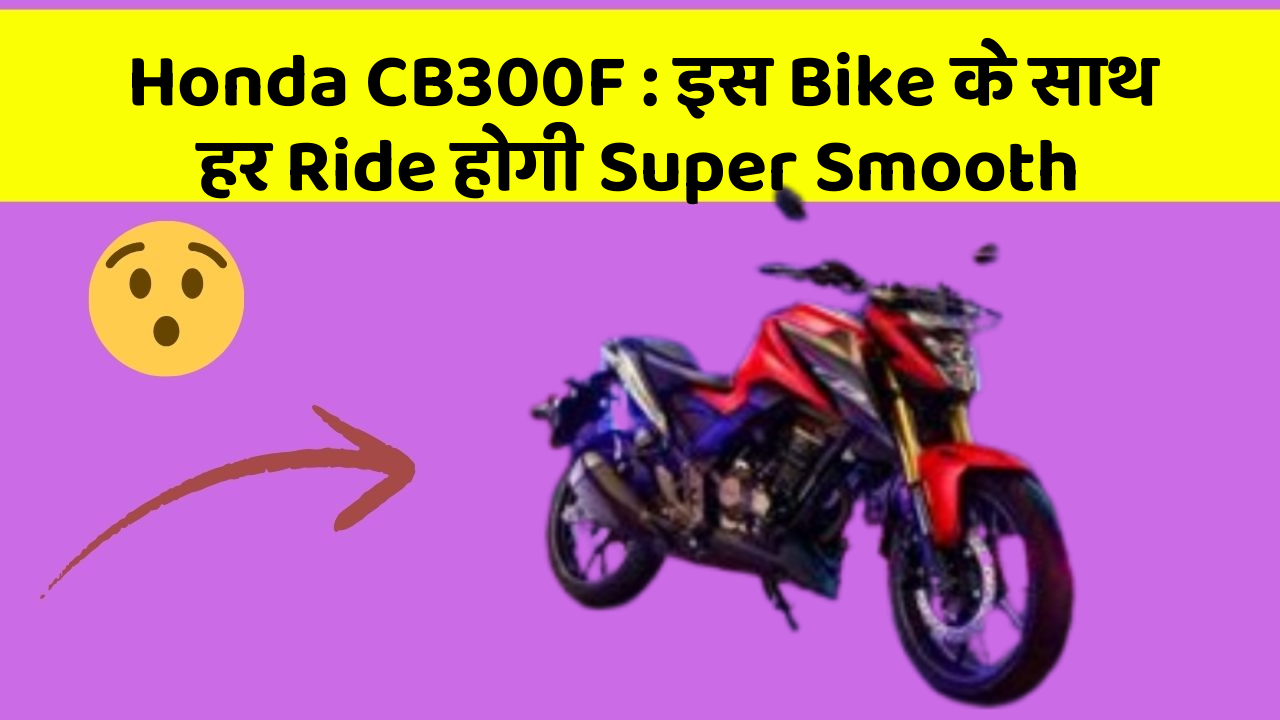 Honda CB300F: इस Bike के साथ हर Ride होगी Super Smooth