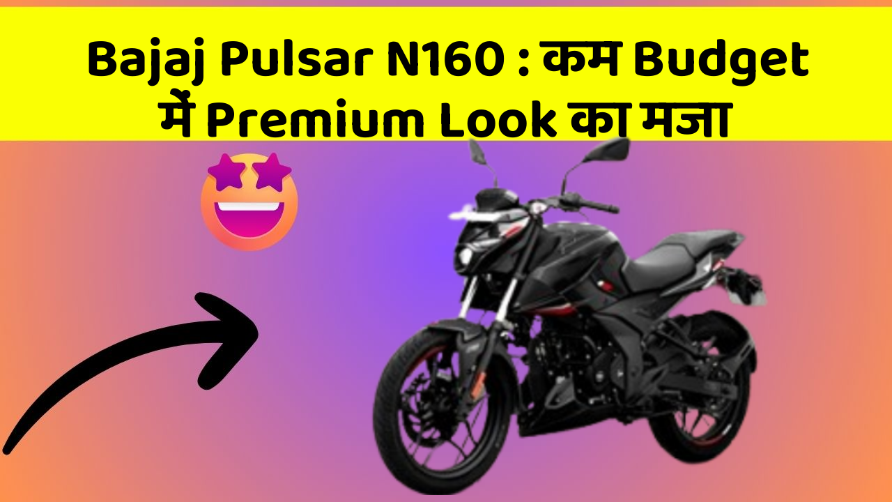 Bajaj Pulsar N160 : कम Budget में Premium Look का मजा