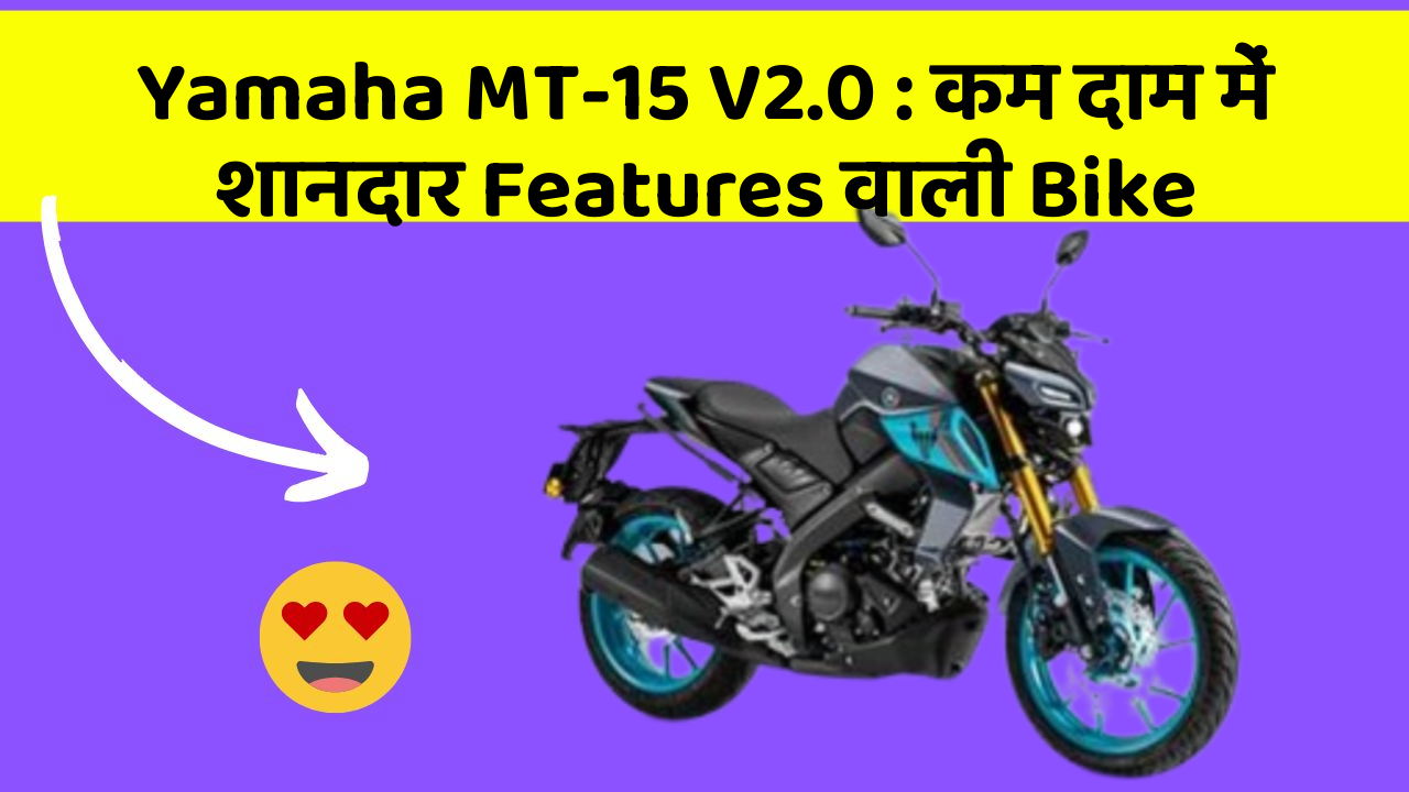 Yamaha MT-15 V2.0: कम दाम में शानदार Features वाली Bike