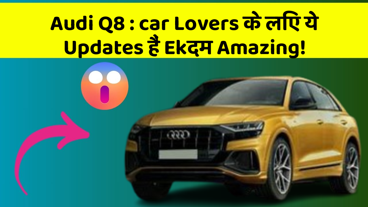 Audi Q8: car Lovers के लिए ये Updates हैं Ekदम Amazing!