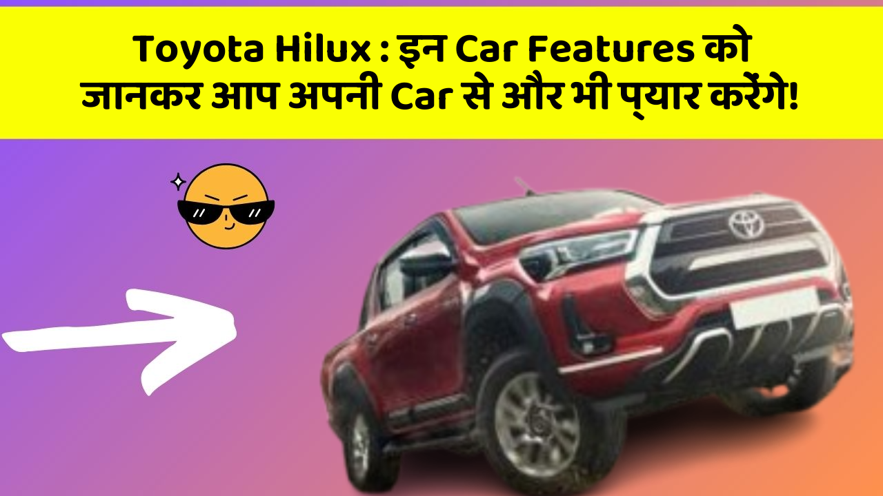 Toyota Hilux: इन Car Features को जानकर आप अपनी Car से और भी प्यार करेंगे!