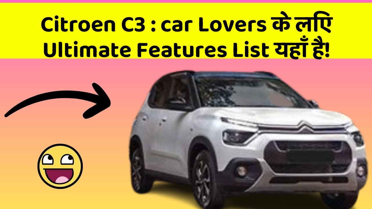 Citroen C3 : car Lovers के लिए Ultimate Features List यहाँ है!