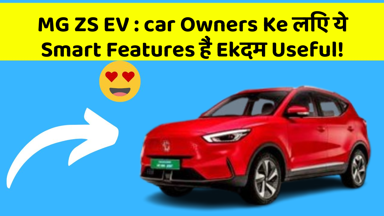 MG ZS EV : car Owners Ke लिए ये Smart Features हैं Ekदम Useful!