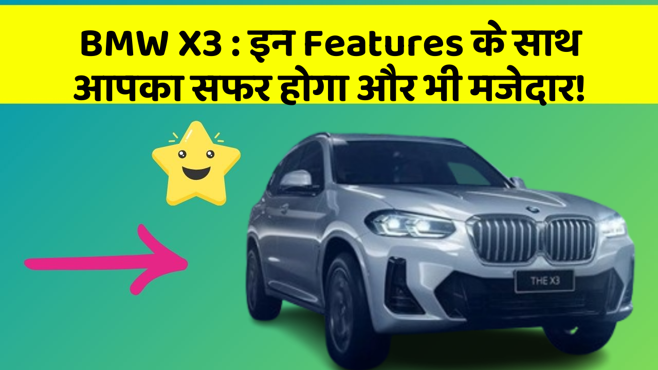 BMW X3 : इन Features के साथ आपका सफर होगा और भी मजेदार!