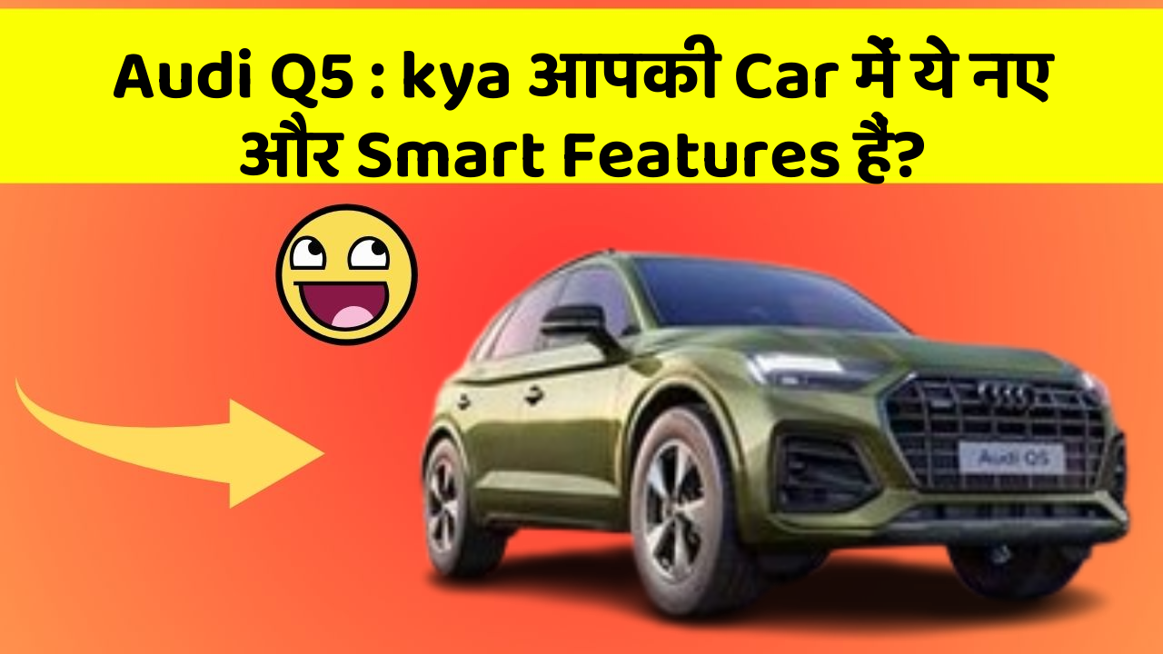 Audi Q5 : kya आपकी Car में ये नए और Smart Features हैं?