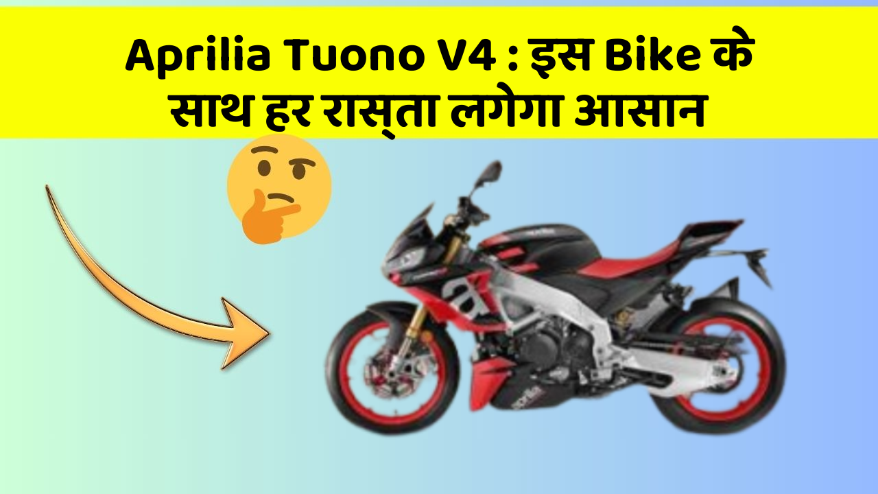 Aprilia Tuono V4 : इस Bike के साथ हर रास्ता लगेगा आसान