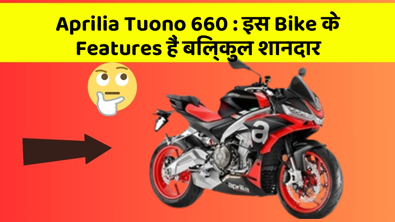 Aprilia Tuono 660 : इस Bike के Features हैं बिल्कुल शानदार