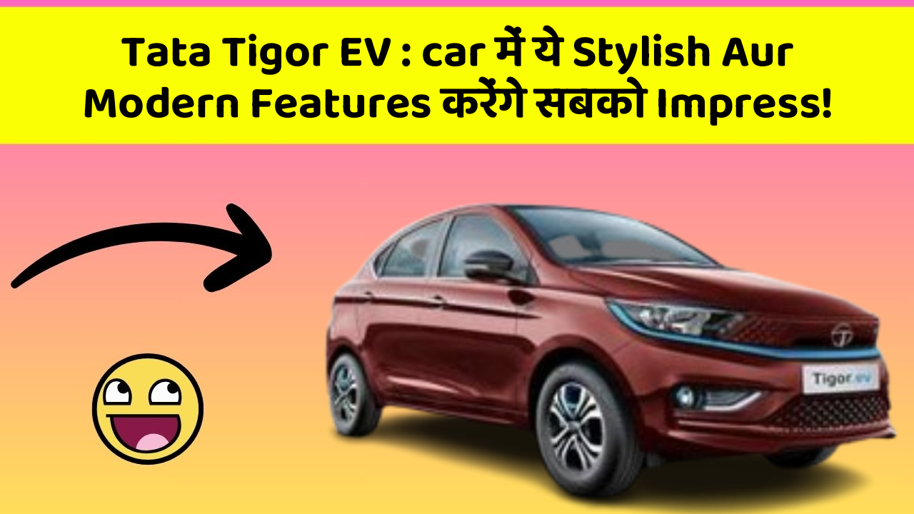 Tata Tigor EV : car में ये Stylish Aur Modern Features करेंगे सबको Impress!