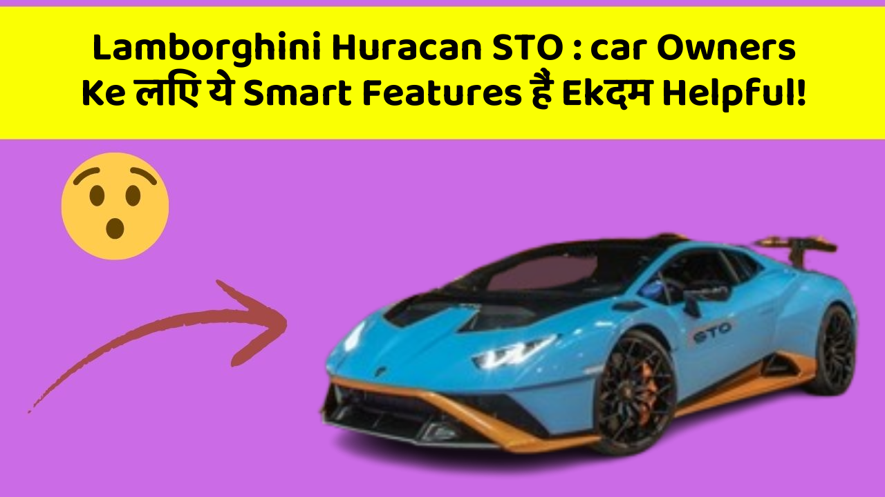 Lamborghini Huracan STO : car Owners Ke लिए ये Smart Features हैं Ekदम Helpful!