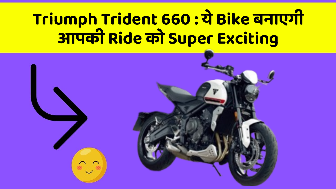 Triumph Trident 660 : ये Bike बनाएगी आपकी Ride को Super Exciting