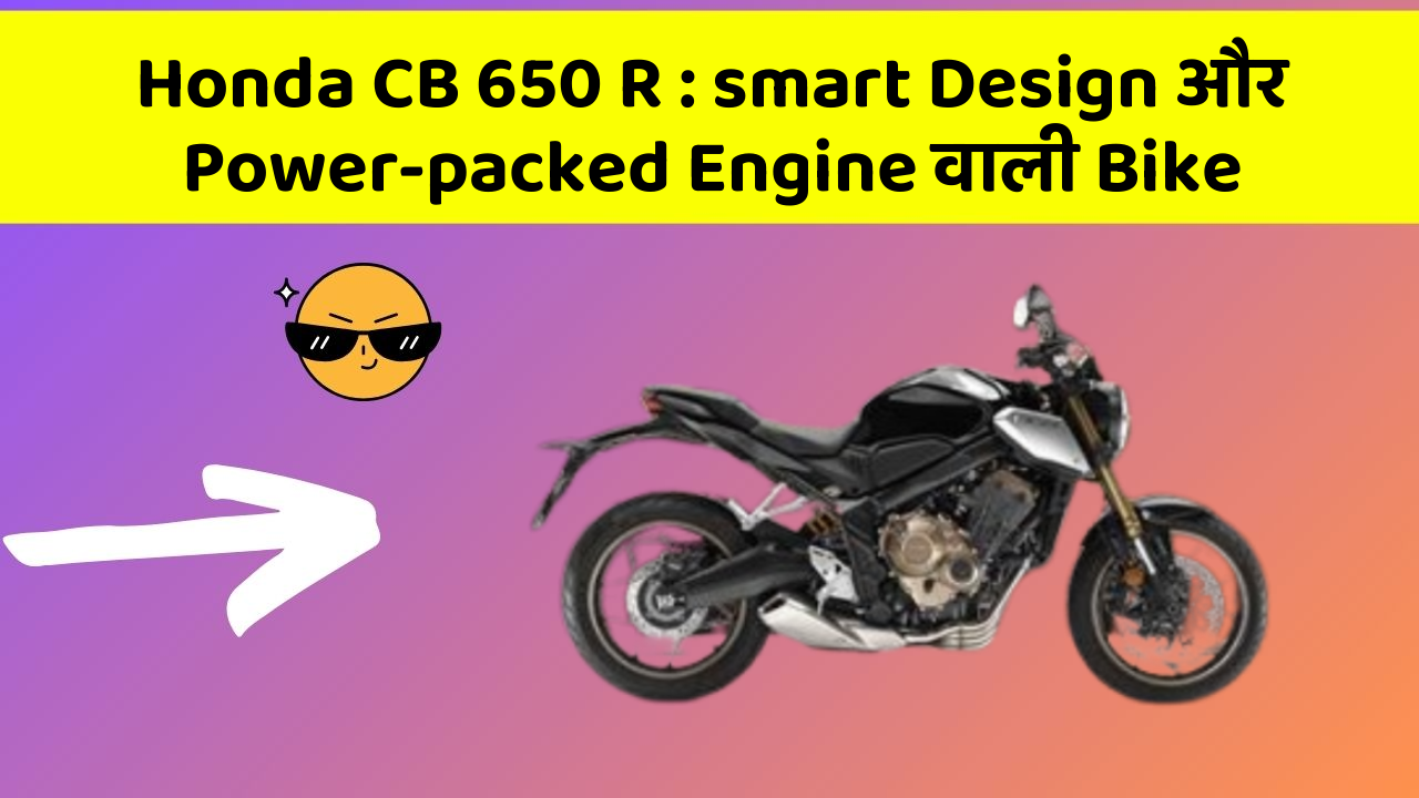 Honda CB 650 R : smart Design और Power-packed Engine वाली Bike