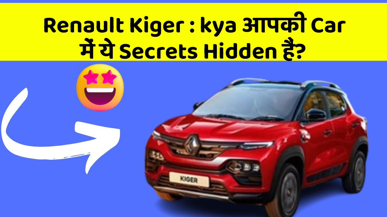 Renault Kiger: kya आपकी Car में ये Secrets Hidden हैं?