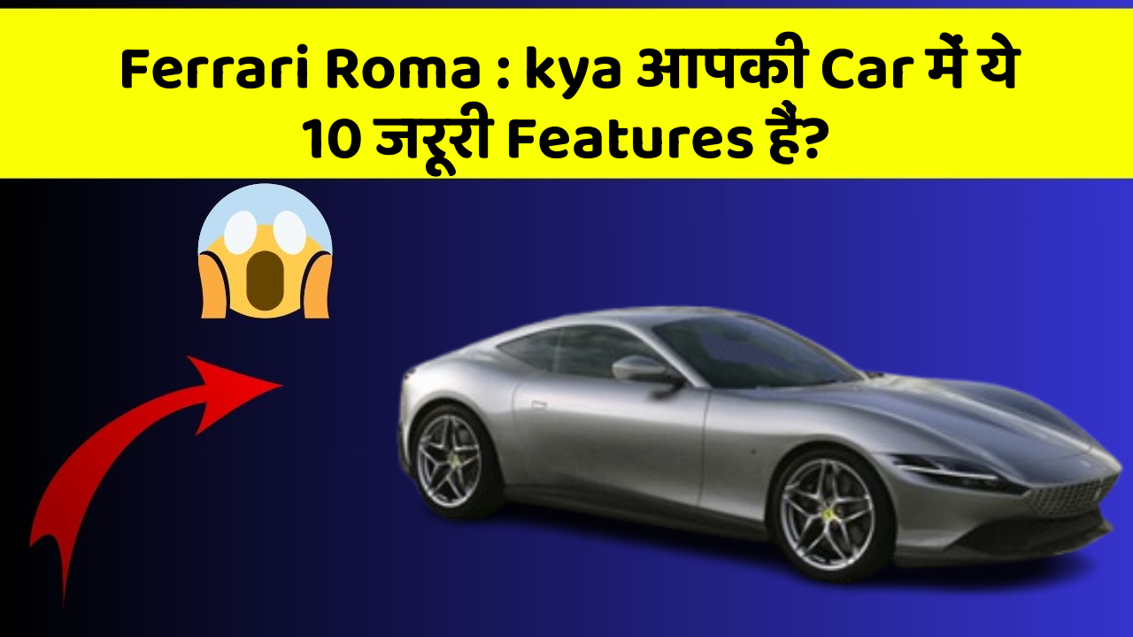 Ferrari Roma: kya आपकी Car में ये 10 जरूरी Features हैं?