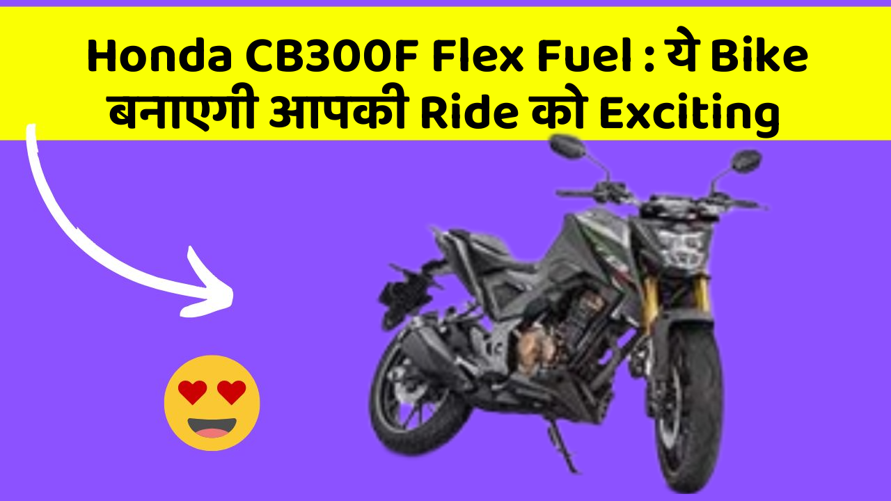 Honda CB300F Flex Fuel: ये Bike बनाएगी आपकी Ride को Exciting