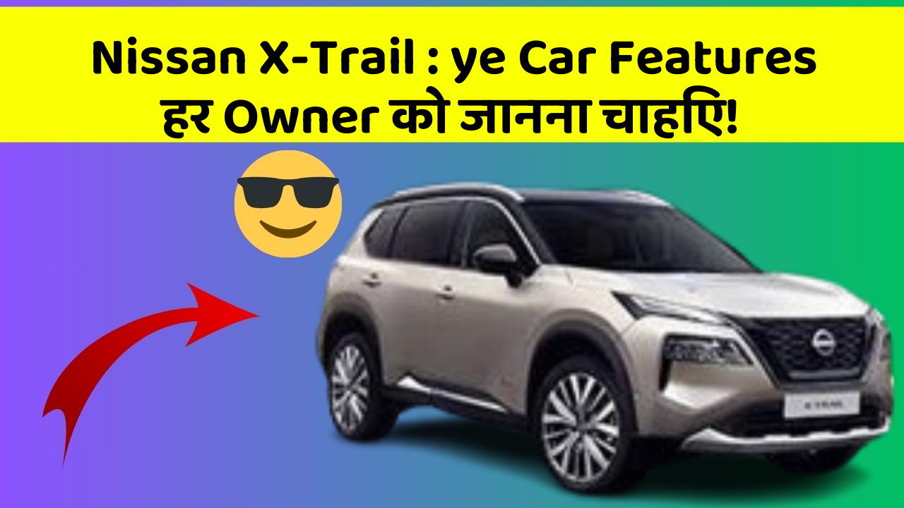 Nissan X-Trail : ye Car Features हर Owner को जानना चाहिए!