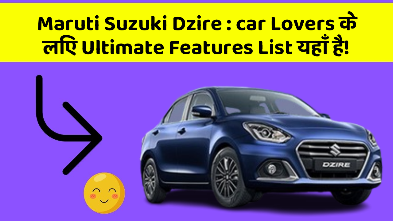 Maruti Suzuki Dzire: car Lovers के लिए Ultimate Features List यहाँ है!