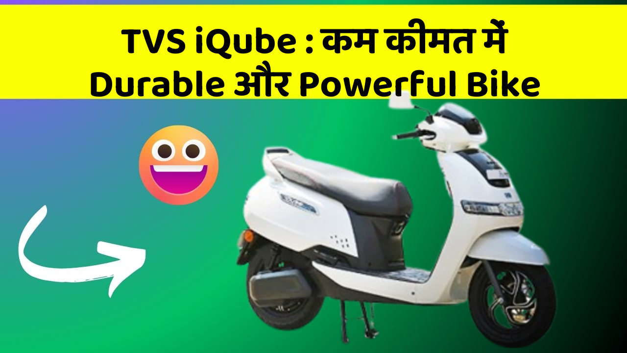 TVS iQube : कम कीमत में Durable और Powerful Bike