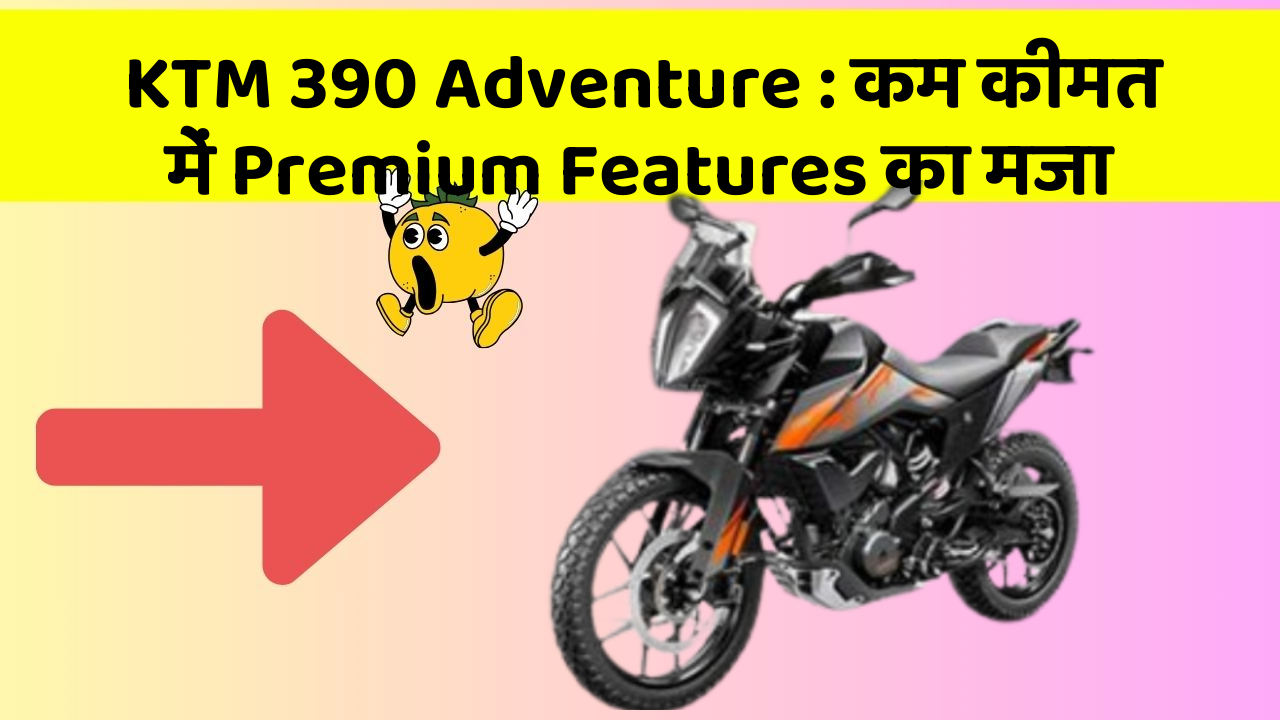 KTM 390 Adventure : कम कीमत में Premium Features का मजा