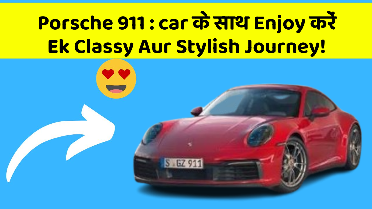 Porsche 911 : car के साथ Enjoy करें Ek Classy Aur Stylish Journey!