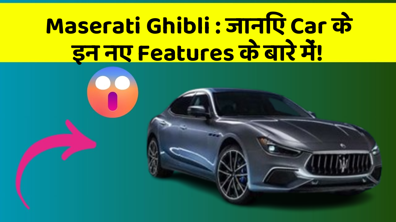Maserati Ghibli: जानिए Car के इन नए Features के बारे में!