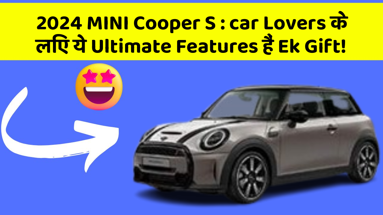 2024 MINI Cooper S : car Lovers के लिए ये Ultimate Features हैं Ek Gift!