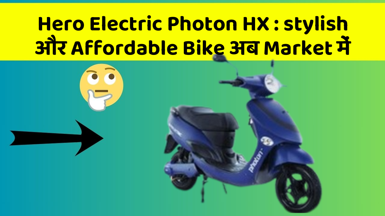 Hero Electric Photon HX : stylish और Affordable Bike अब Market में