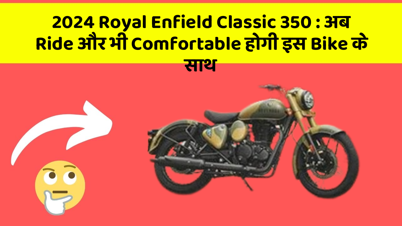 2024 Royal Enfield Classic 350 : अब Ride और भी Comfortable होगी इस Bike के साथ