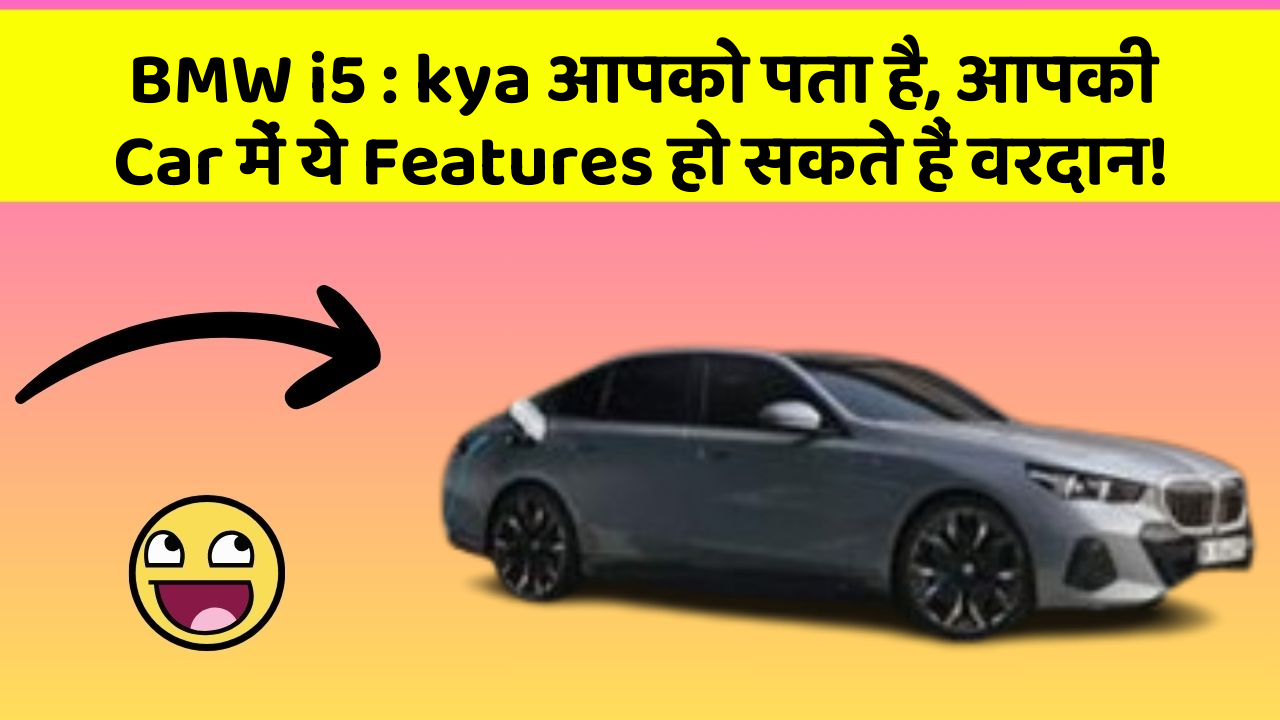 BMW i5: kya आपको पता है, आपकी Car में ये Features हो सकते हैं वरदान!