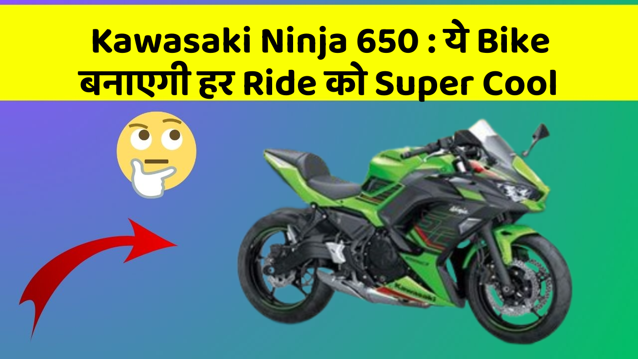 Kawasaki Ninja 650: ये Bike बनाएगी हर Ride को Super Cool