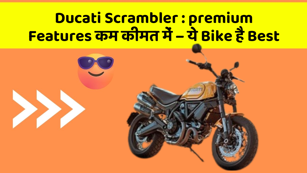 Ducati Scrambler : premium Features कम कीमत में – ये Bike है Best