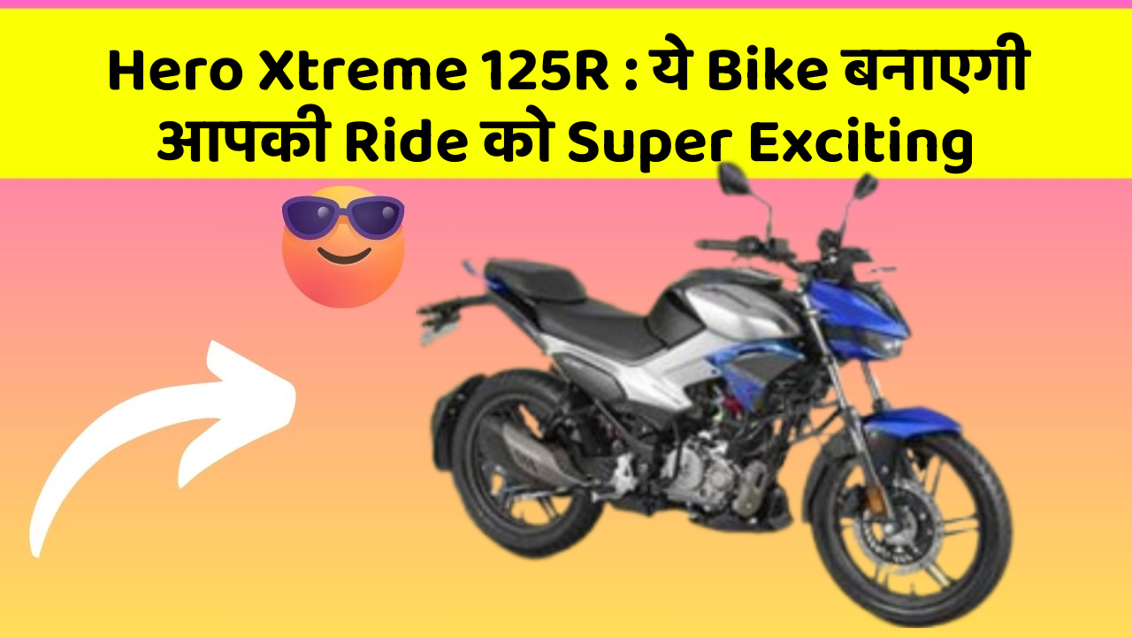 Hero Xtreme 125R: ये Bike बनाएगी आपकी Ride को Super Exciting