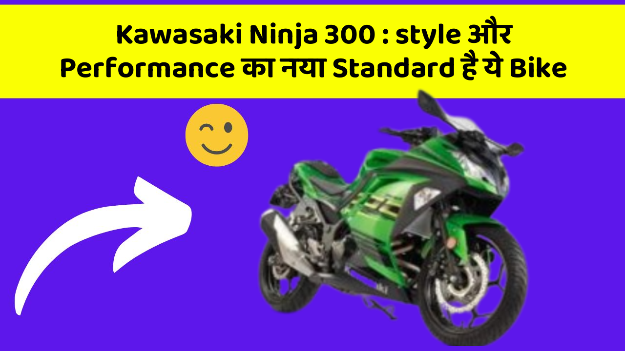 Kawasaki Ninja 300: style और Performance का नया Standard है ये Bike