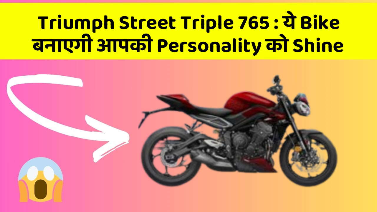 Triumph Street Triple 765: ये Bike बनाएगी आपकी Personality को Shine