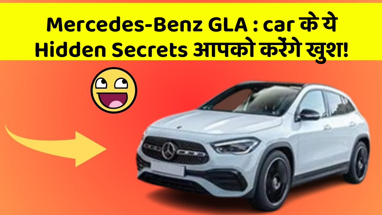 Mercedes-Benz GLA : car के ये Hidden Secrets आपको करेंगे खुश!