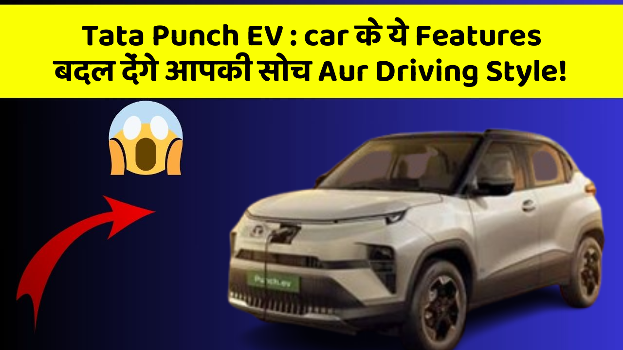 Tata Punch EV: car के ये Features बदल देंगे आपकी सोच Aur Driving Style!