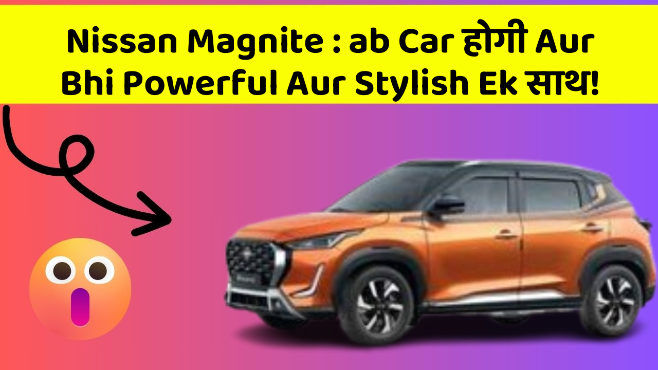 Nissan Magnite : ab Car होगी Aur Bhi Powerful Aur Stylish Ek साथ!