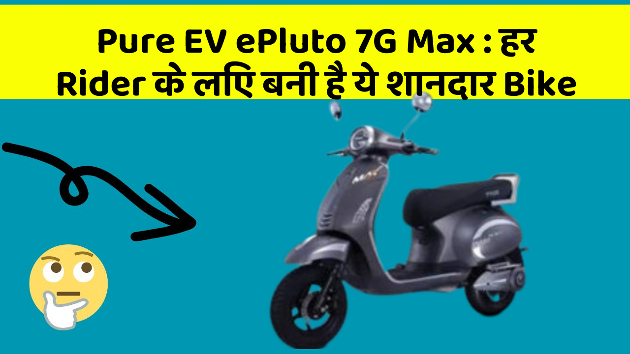 Pure EV ePluto 7G Max: हर Rider के लिए बनी है ये शानदार Bike
