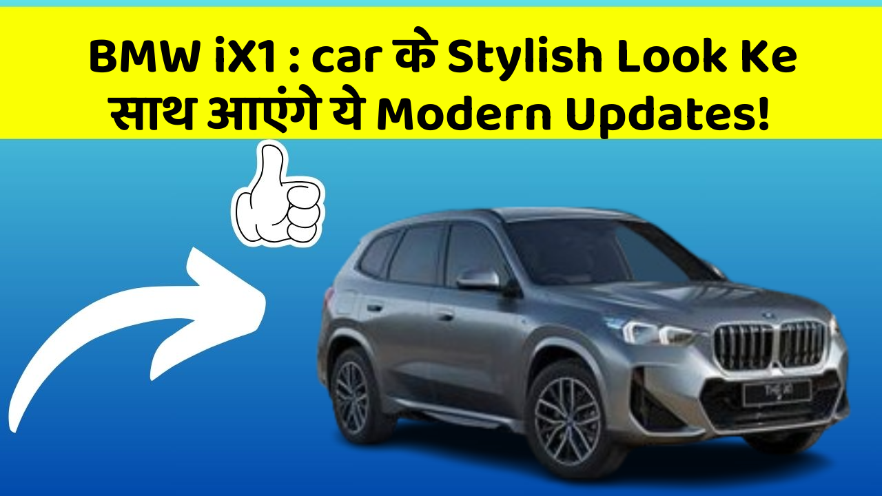 BMW iX1 : car के Stylish Look Ke साथ आएंगे ये Modern Updates!