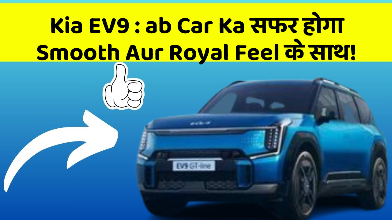 Kia EV9 : ab Car Ka सफर होगा Smooth Aur Royal Feel के साथ!