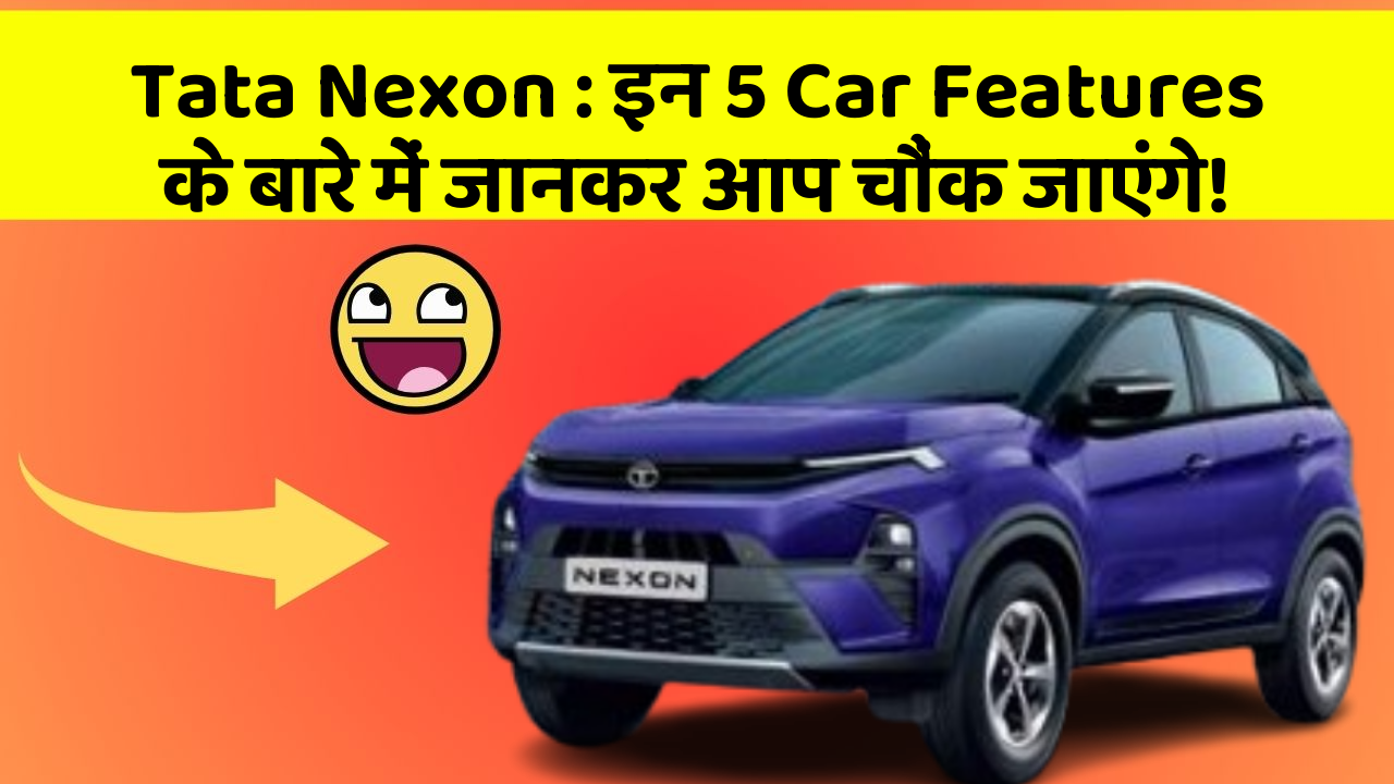 Tata Nexon : इन 5 Car Features के बारे में जानकर आप चौंक जाएंगे!