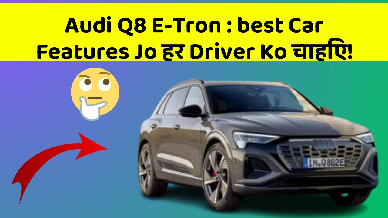 Audi Q8 E-Tron: best Car Features Jo हर Driver Ko चाहिए!
