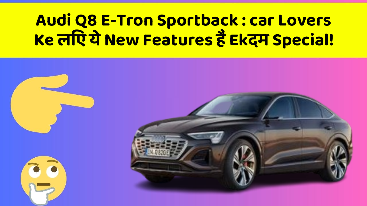 Audi Q8 E-Tron Sportback : car Lovers Ke लिए ये New Features हैं Ekदम Special!