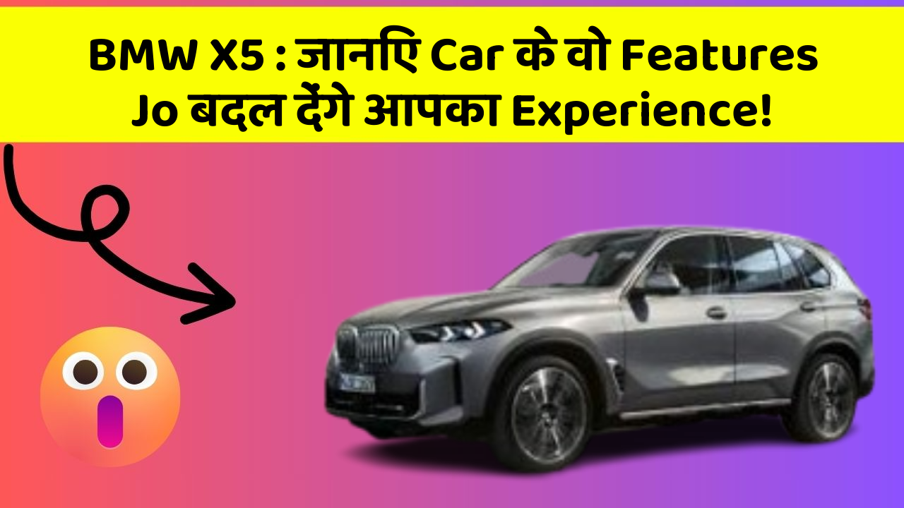 BMW X5 : जानिए Car के वो Features Jo बदल देंगे आपका Experience!