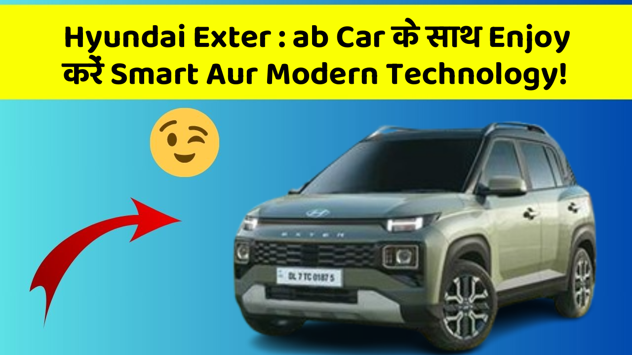 Hyundai Exter : ab Car के साथ Enjoy करें Smart Aur Modern Technology!