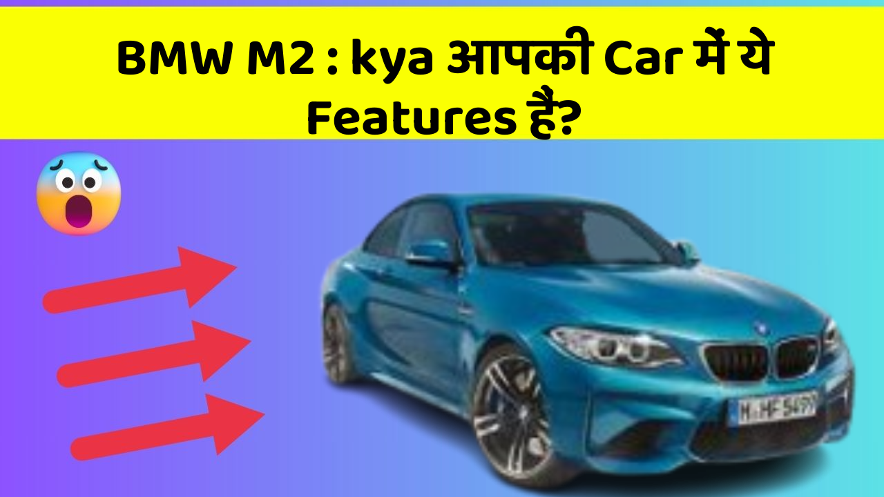 BMW M2 : kya आपकी Car में ये Features हैं?