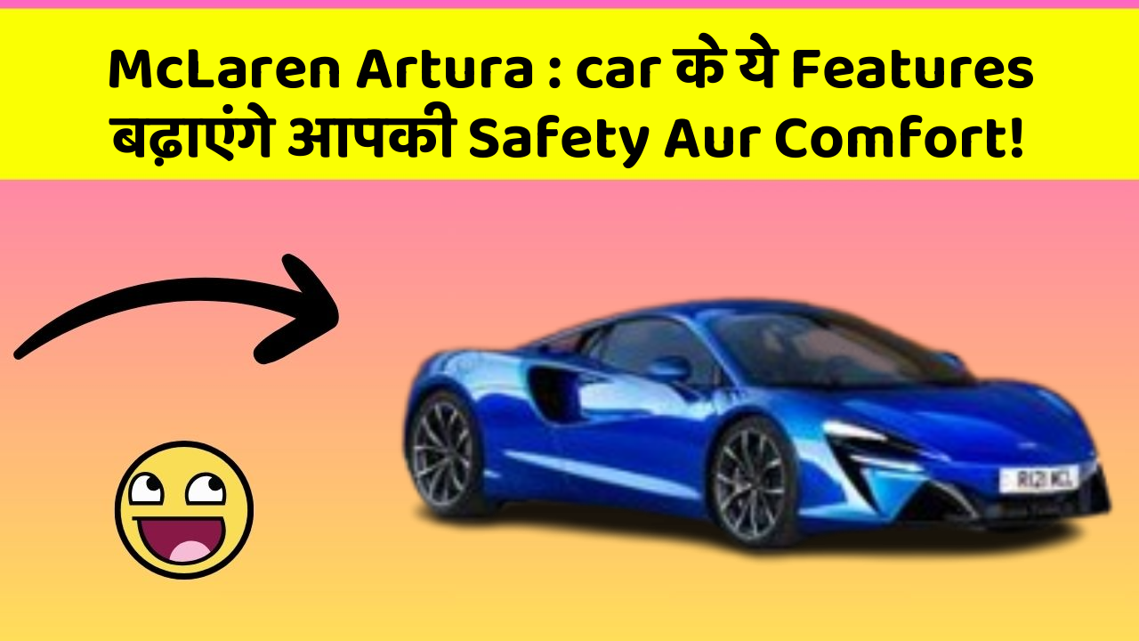 McLaren Artura : car के ये Features बढ़ाएंगे आपकी Safety Aur Comfort!